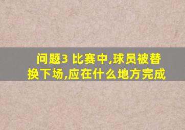 问题3 比赛中,球员被替换下场,应在什么地方完成